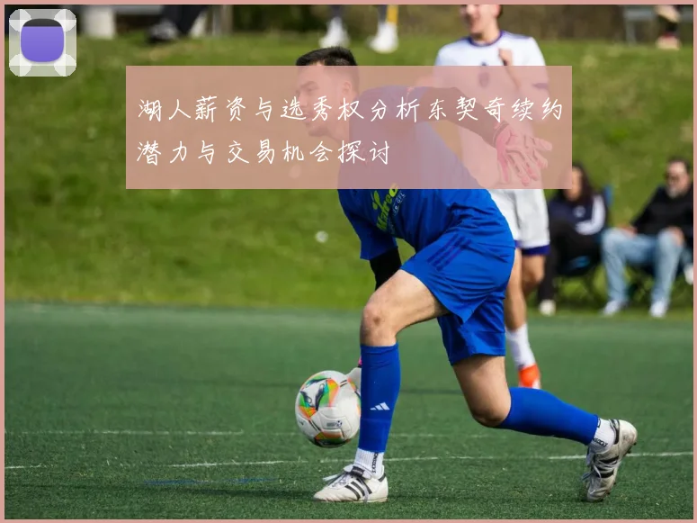 湖人薪资与选秀权分析东契奇续约潜力与交易机会探讨